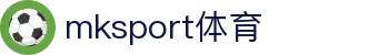 中国区|mksport体育|股份有限公司